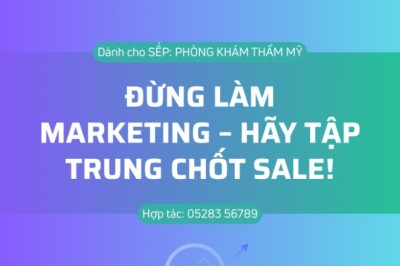 ĐỪNG LÀM MARKETING – HÃY TẬP TRUNG CHỐT SALE!