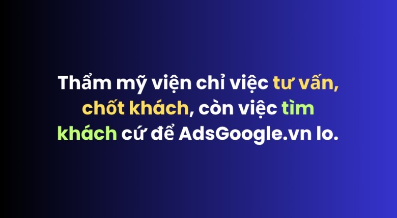  Thẩm mỹ viện chỉ việc tư vấn và chốt khách, còn việc tìm khách hàng cứ để AdsGoogle.vn lo