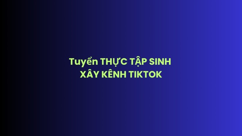 THỰC TẬP SINH XÂY KÊNH TIKTOK