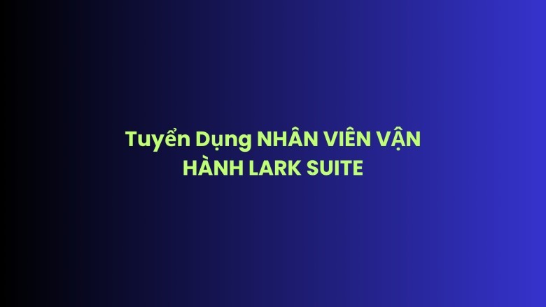 NHÂN VIÊN VẬN HÀNH LARK SUITE