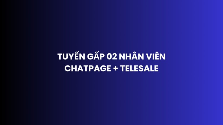 TUYỂN GẤP 02 NHÂN VIÊN CHATPAGE + TELESALE