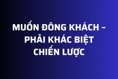 Muốn ĐÔNG KHÁCH – phải KHÁC BIỆT CHIẾN LƯỢC