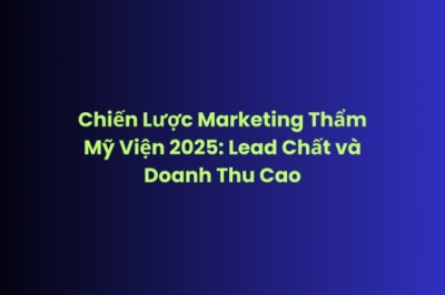 Chiến Lược Marketing Thẩm Mỹ Viện – Tối Ưu Lead và Doanh Thu