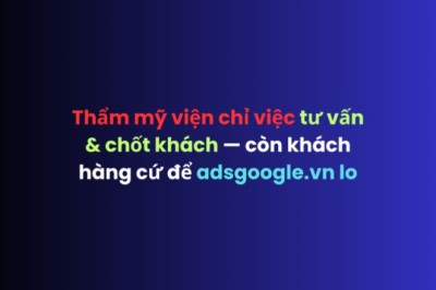 Thẩm mỹ viện chỉ việc tư vấn và chốt khách — còn khách hàng cứ để adsgoogle.vn lo