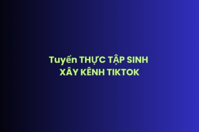 Tuyển THỰC TẬP SINH XÂY KÊNH TIKTOK