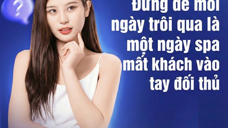 Đừng để mỗi ngày trôi qua là một ngày spa mất khách vào tay đối thủ